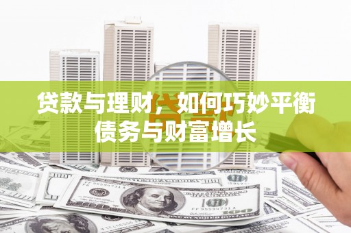 上街贷款与理财，如何巧妙平衡债务与财富增长