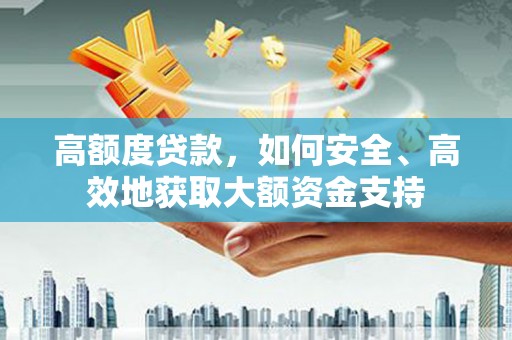 上街高额度贷款，如何安全、高效地获取大额资金支持