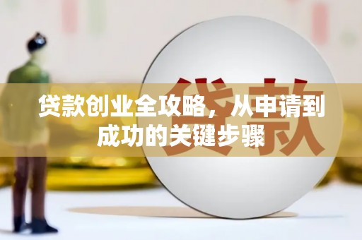上街贷款创业全攻略，从申请到成功的关键步骤