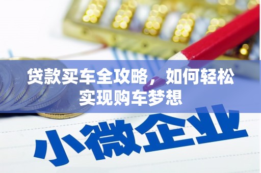 上街贷款买车全攻略，如何轻松实现购车梦想