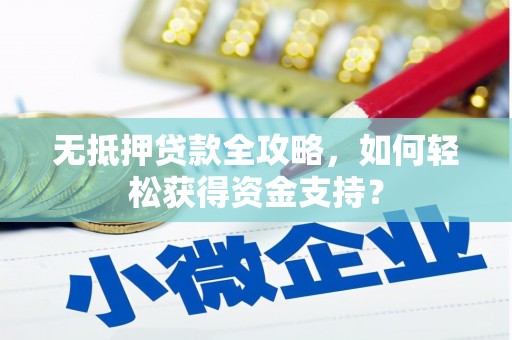 上街无抵押贷款全攻略，如何轻松获得资金支持？
