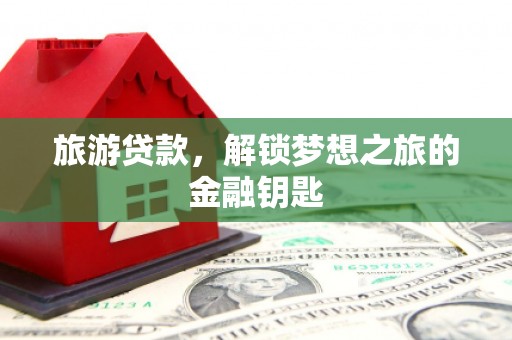 上街旅游贷款，解锁梦想之旅的金融钥匙
