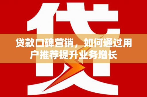 上街贷款口碑营销，如何通过用户推荐提升业务增长