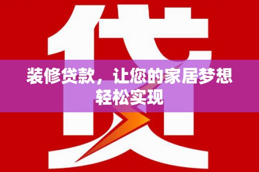 上街装修贷款，让您的家居梦想轻松实现