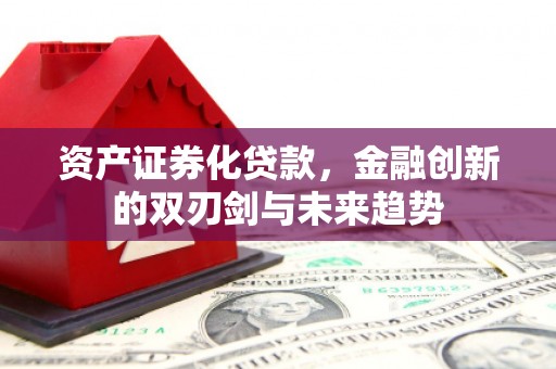 上街资产证券化贷款，金融创新的双刃剑与未来趋势