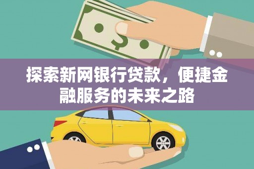 上街探索新网银行贷款，便捷金融服务的未来之路