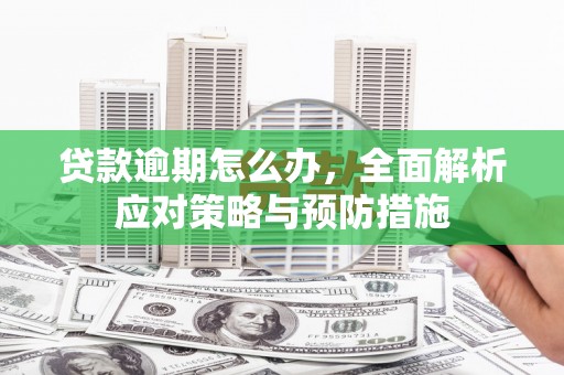 上街贷款逾期怎么办，全面解析应对策略与预防措施
