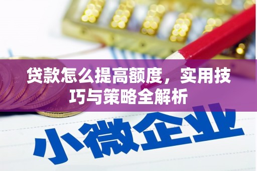 上街贷款怎么提高额度，实用技巧与策略全解析