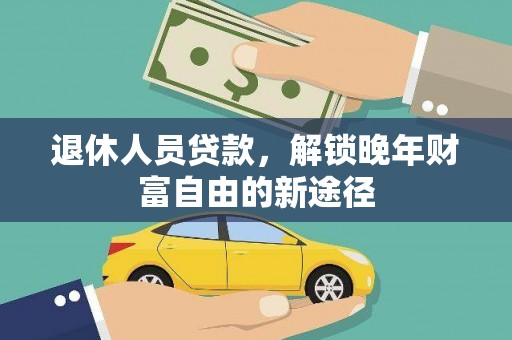 上街退休人员贷款，解锁晚年财富自由的新途径