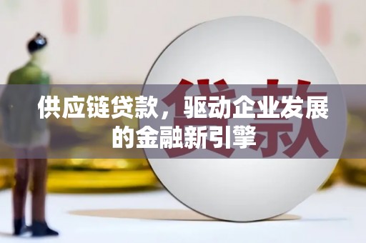 上街供应链贷款，驱动企业发展的金融新引擎