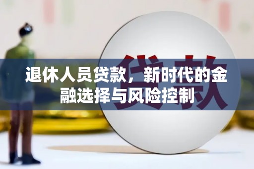 上街退休人员贷款，新时代的金融选择与风险控制
