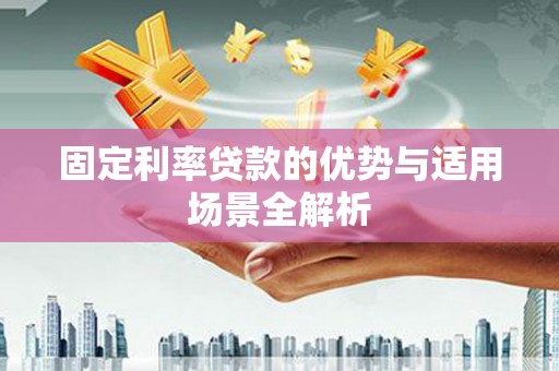 上街固定利率贷款的优势与适用场景全解析