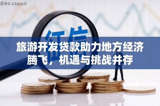 上街旅游开发贷款助力地方经济腾飞，机遇与挑战并存
