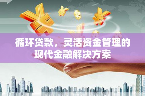 上街循环贷款，灵活资金管理的现代金融解决方案