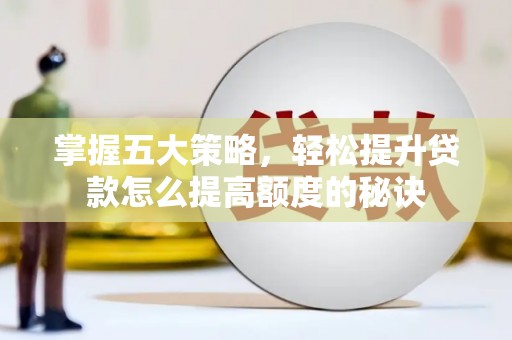 上街掌握五大策略，轻松提升贷款怎么提高额度的秘诀