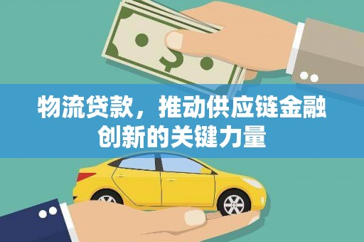 上街物流贷款，推动供应链金融创新的关键力量