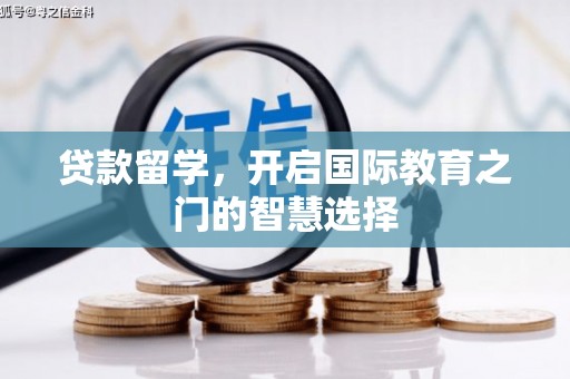 上街贷款留学，开启国际教育之门的智慧选择