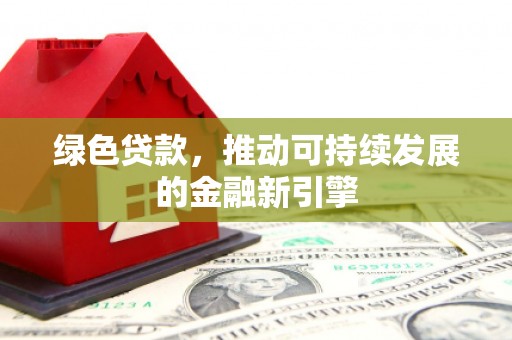 上街绿色贷款，推动可持续发展的金融新引擎