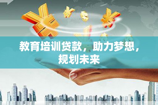 上街教育培训贷款，助力梦想，规划未来