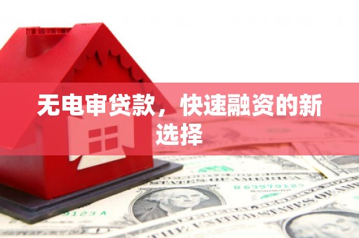 上街无电审贷款，快速融资的新选择