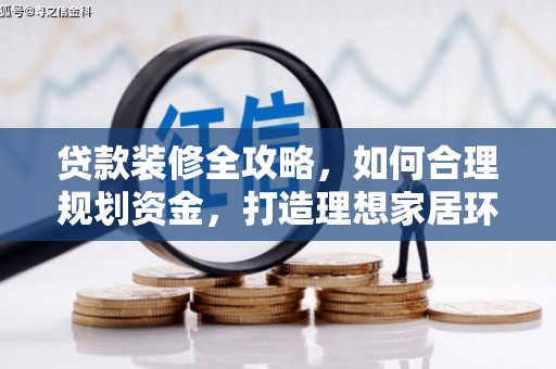 上街贷款装修全攻略，如何合理规划资金，打造理想家居环境