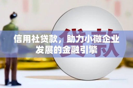 上街信用社贷款，助力小微企业发展的金融引擎