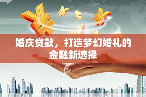 上街婚庆贷款，打造梦幻婚礼的金融新选择