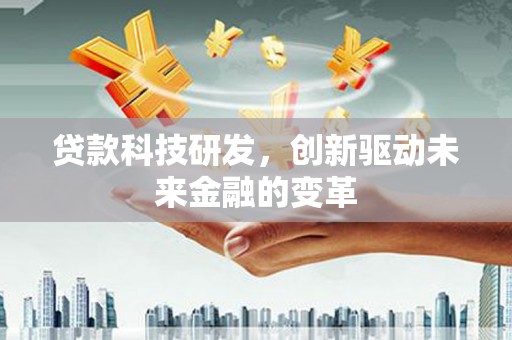 上街贷款科技研发，创新驱动未来金融的变革