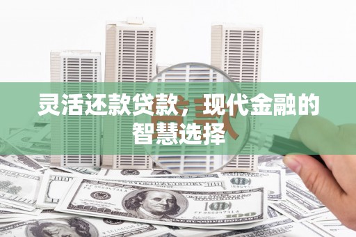 上街灵活还款贷款，现代金融的智慧选择