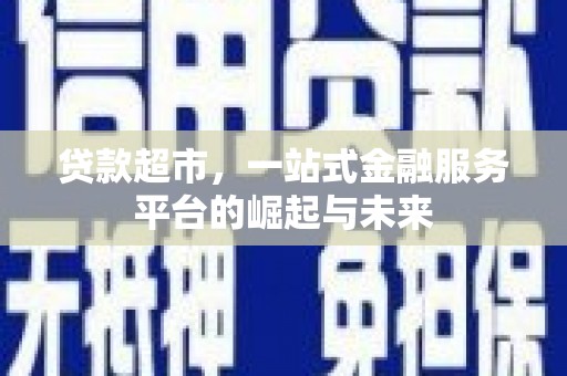 上街贷款超市，一站式金融服务平台的崛起与未来