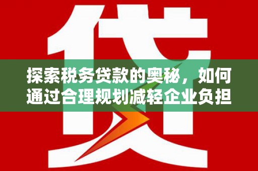 上街探索税务贷款的奥秘，如何通过合理规划减轻企业负担