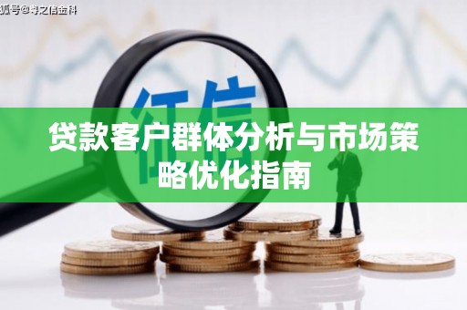 上街贷款客户群体分析与市场策略优化指南