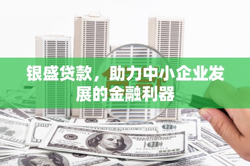 上街银盛贷款，助力中小企业发展的金融利器