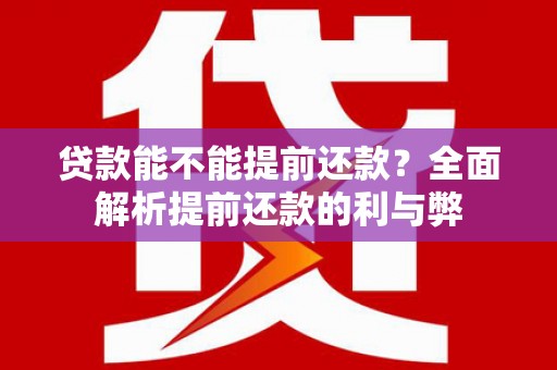 上街贷款能不能提前还款？全面解析提前还款的利与弊