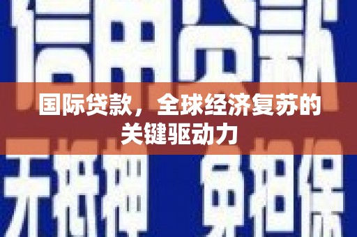 上街国际贷款，全球经济复苏的关键驱动力
