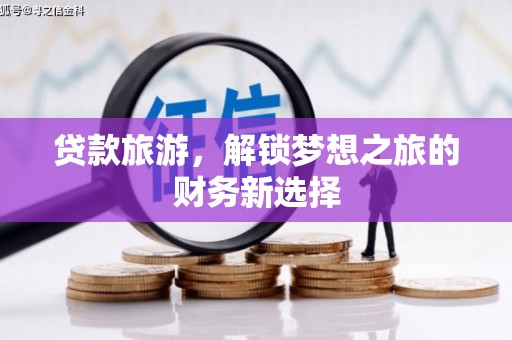 上街贷款旅游，解锁梦想之旅的财务新选择