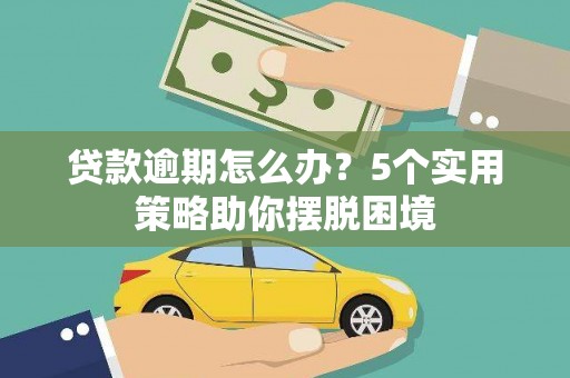 上街贷款逾期怎么办？5个实用策略助你摆脱困境
