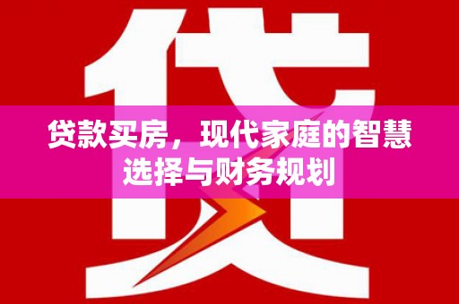 上街贷款买房，现代家庭的智慧选择与财务规划