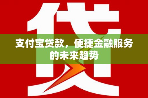 上街支付宝贷款，便捷金融服务的未来趋势
