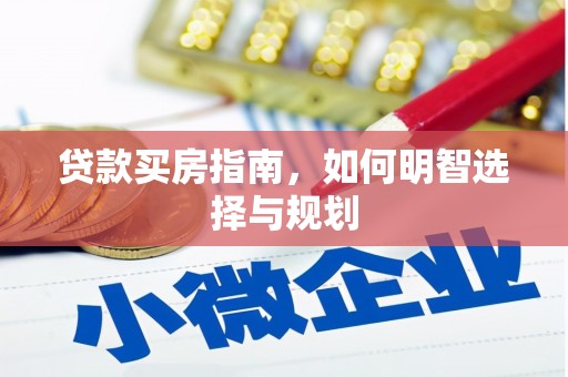 上街贷款买房指南，如何明智选择与规划