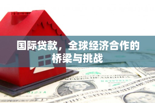 上街国际贷款，全球经济合作的桥梁与挑战