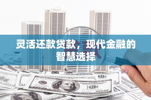 上街灵活还款贷款，现代金融的智慧选择