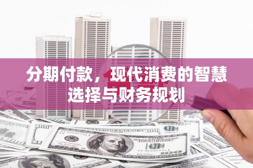 上街分期付款，现代消费的智慧选择与财务规划