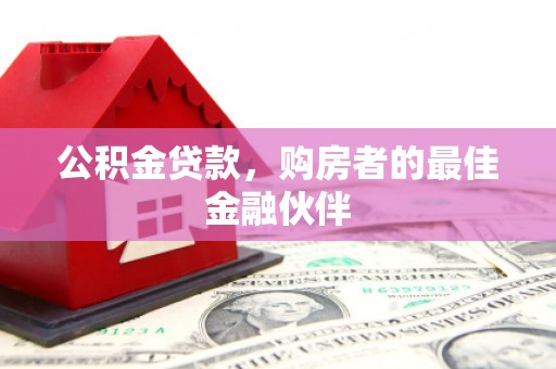 上街公积金贷款，购房者的最佳金融伙伴