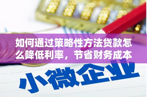 上街如何通过策略性方法贷款怎么降低利率，节省财务成本