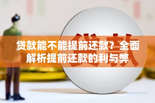 上街贷款能不能提前还款？全面解析提前还款的利与弊