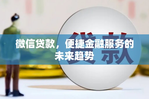 上街微信贷款，便捷金融服务的未来趋势