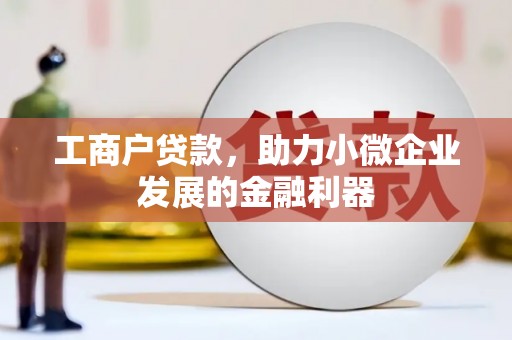上街工商户贷款，助力小微企业发展的金融利器
