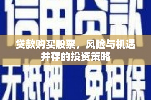 上街贷款购买股票，风险与机遇并存的投资策略