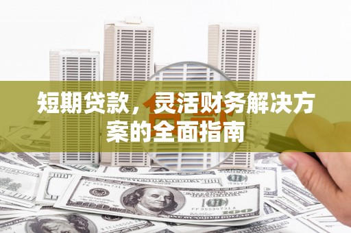 上街短期贷款，灵活财务解决方案的全面指南